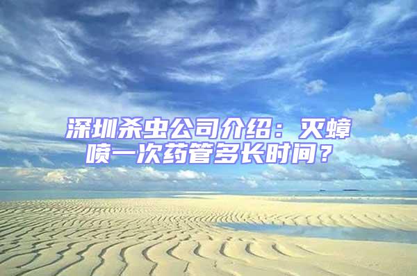 深圳殺蟲(chóng)公司介紹:滅蟑噴一次藥管多長(zhǎng)時(shí)間?