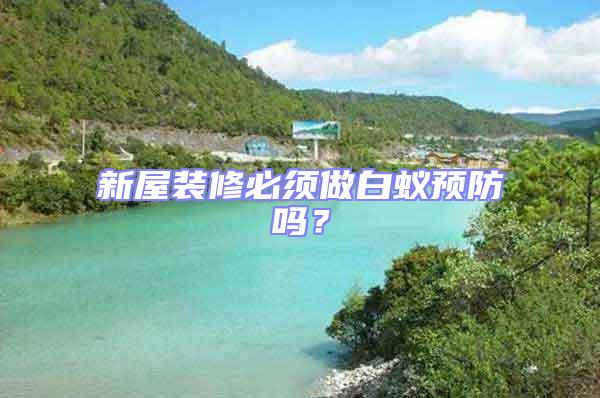 新屋裝修必須做白蟻預防嗎?