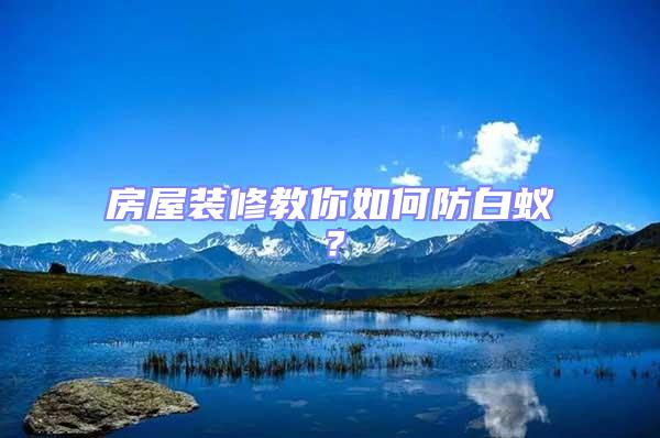 房屋裝修教你如何防白蟻?