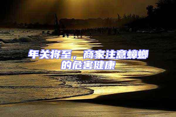 年關將至,商家注意蟑螂的危害健康