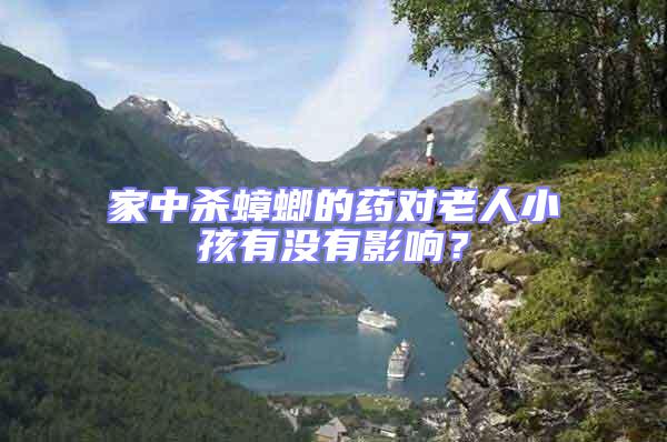 家中殺蟑螂的藥對老人小孩有沒有影響?