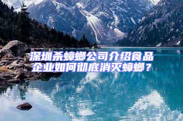 深圳殺蟑螂公司介紹食品企業(yè)如何徹底消滅蟑螂?