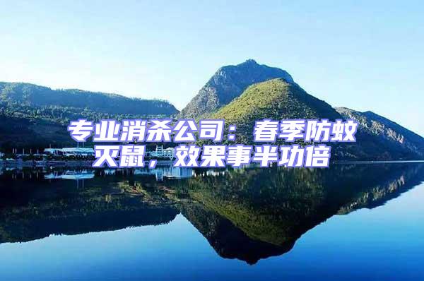 專業消殺公司:春季防蚊滅鼠,效果事半功倍