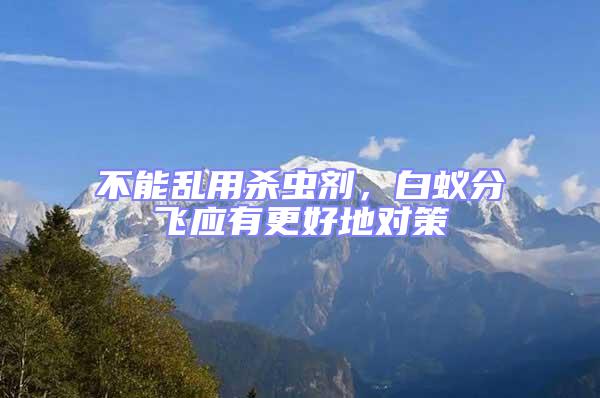 不能亂用殺蟲劑,白蟻分飛應(yīng)有更好地對策