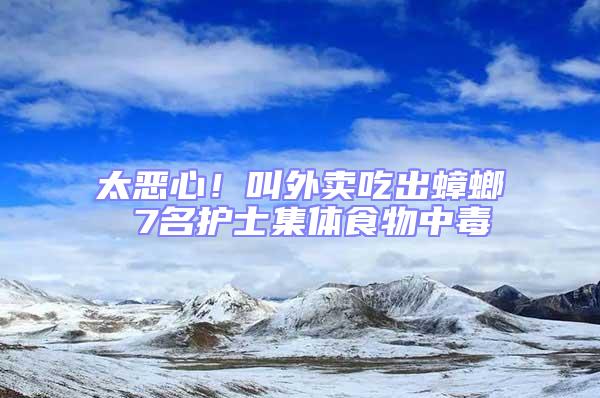 太惡心!叫外賣吃出蟑螂 7名護士集體食物中毒