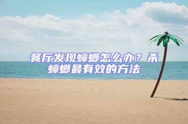 餐廳發(fā)現(xiàn)蟑螂怎么辦?殺蟑螂最有效的方法