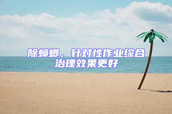 除蟑螂,針對性作業綜合治理效果更好