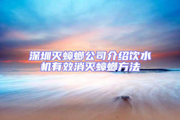 深圳滅蟑螂公司介紹飲水機(jī)有效消滅蟑螂方法