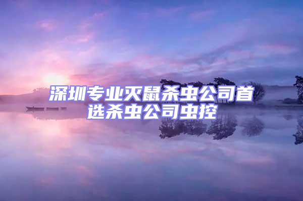 深圳專業(yè)滅鼠殺蟲公司首選殺蟲公司蟲控