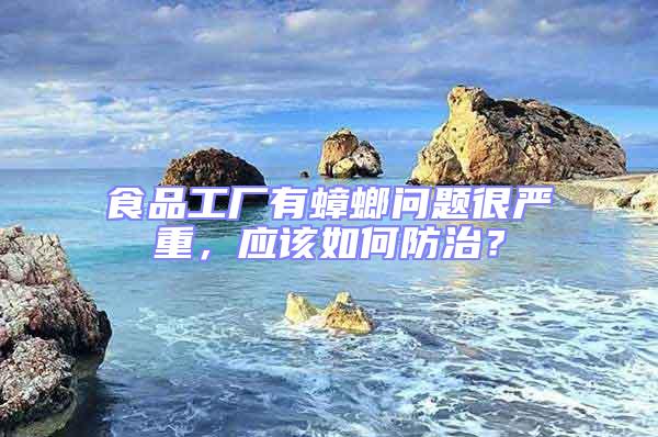 食品工廠有蟑螂問題很嚴重,應該如何防治?