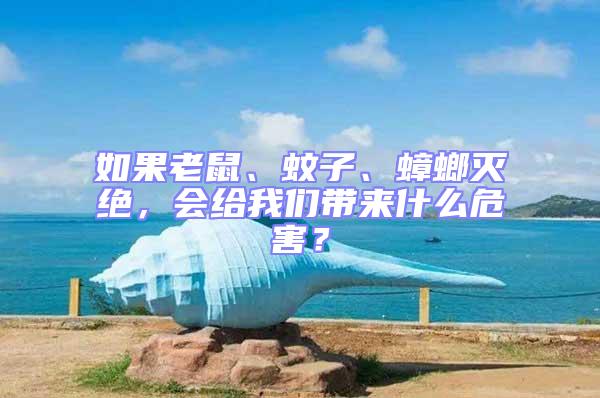 如果老鼠、蚊子、蟑螂滅絕，會給我們帶來什么危害？