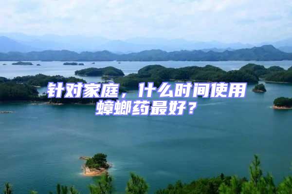 針對家庭，什么時間使用蟑螂藥最好？
