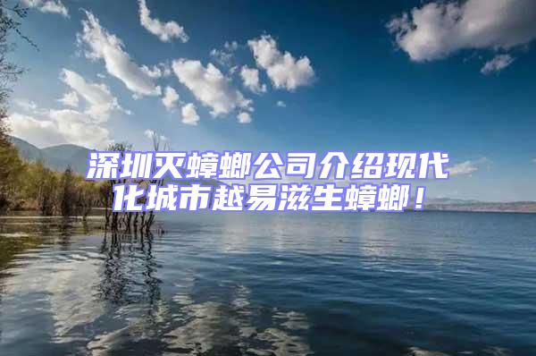 深圳滅蟑螂公司介紹現(xiàn)代化城市越易滋生蟑螂!