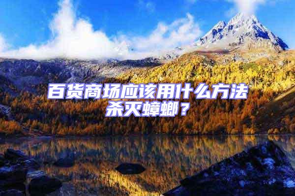 百貨商場應該用什么方法殺滅蟑螂?