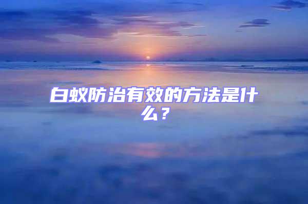 白蟻防治有效的方法是什么？
