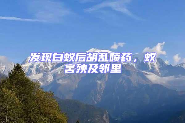 發現白蟻后胡亂噴藥，蟻害殃及鄰里