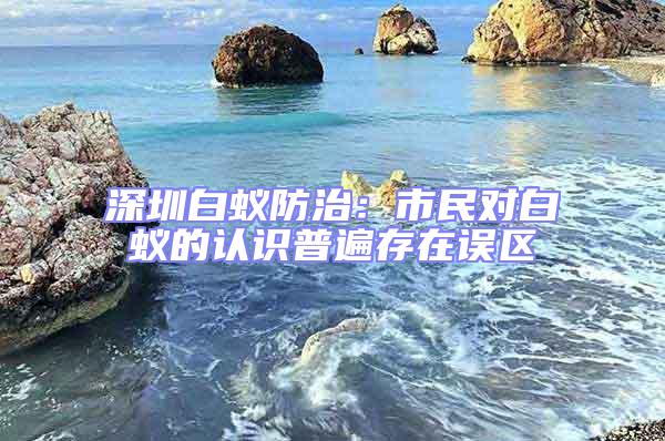 深圳白蟻防治:市民對(duì)白蟻的認(rèn)識(shí)普遍存在誤區(qū)