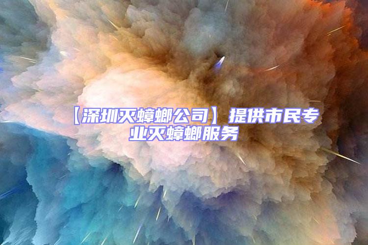 【深圳滅蟑螂公司】提供市民專業(yè)滅蟑螂服務