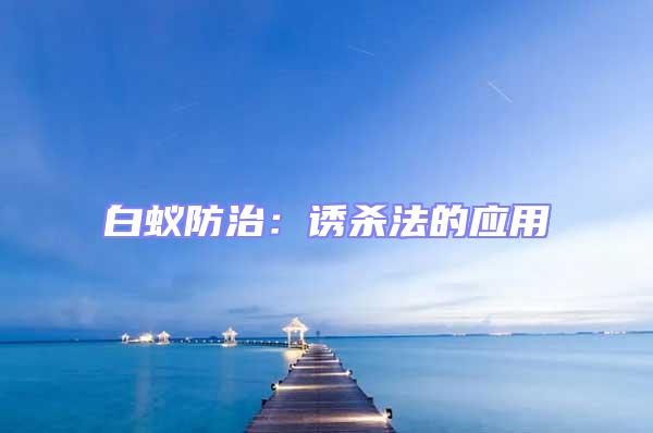 白蟻防治:誘殺法的應(yīng)用