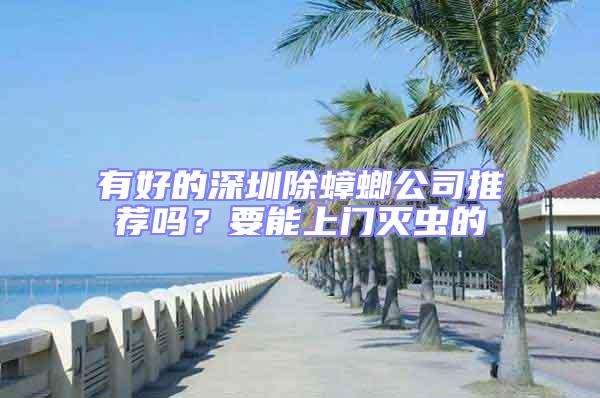 有好的深圳除蟑螂公司推薦嗎？要能上門滅蟲的