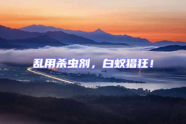 亂用殺蟲(chóng)劑,白蟻猖狂!