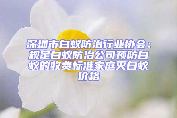 深圳市白蟻防治行業協會:規定白蟻防治公司預防白蟻的收費標準家庭滅白蟻價格