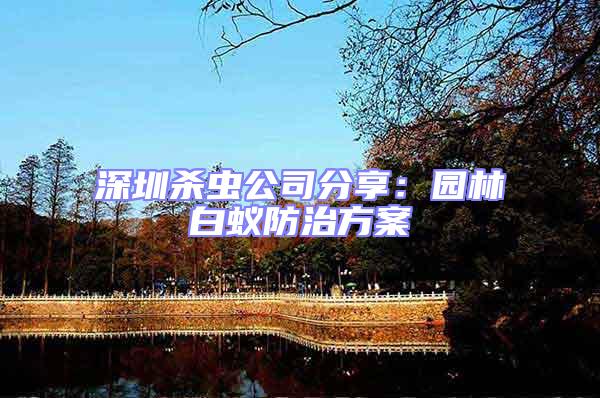 深圳殺蟲公司分享:園林白蟻防治方案