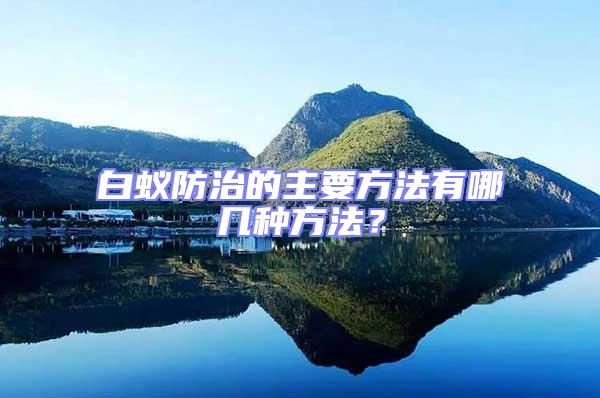 白蟻防治的主要方法有哪幾種方法?