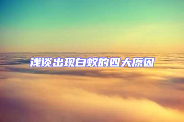 淺談出現白蟻的四大原因