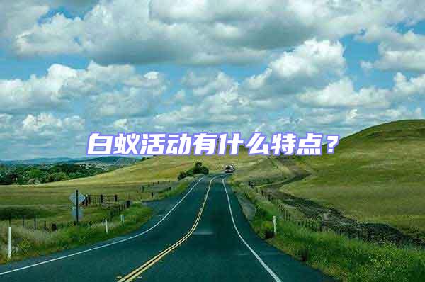 白蟻活動(dòng)有什么特點(diǎn)?