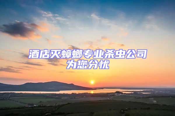 酒店滅蟑螂專業殺蟲公司為您分憂