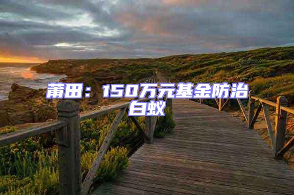 莆田:150萬(wàn)元基金防治白蟻