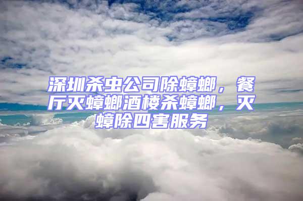 深圳殺蟲公司除蟑螂,餐廳滅蟑螂酒樓殺蟑螂,滅蟑除四害服務