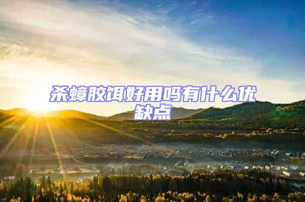 殺蟑膠餌好用嗎有什么優(yōu)缺點