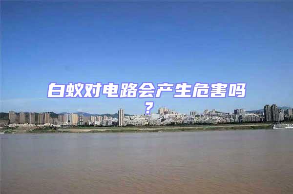 白蟻對電路會產生危害嗎?