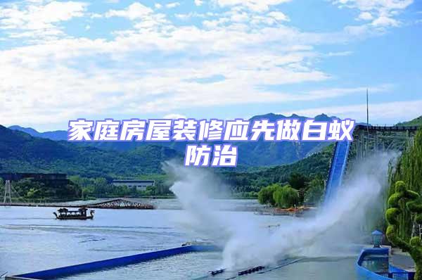 家庭房屋裝修應(yīng)先做白蟻防治