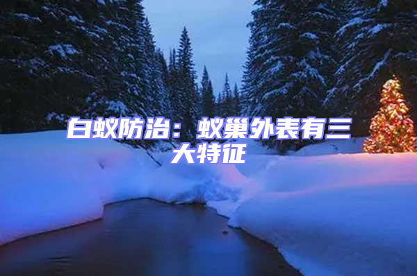 白蟻防治:蟻巢外表有三大特征