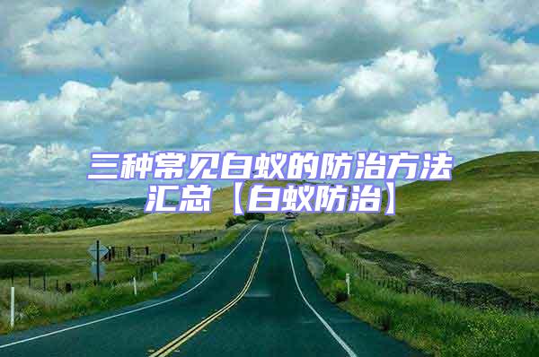 三種常見(jiàn)白蟻的防治方法匯總【白蟻防治】