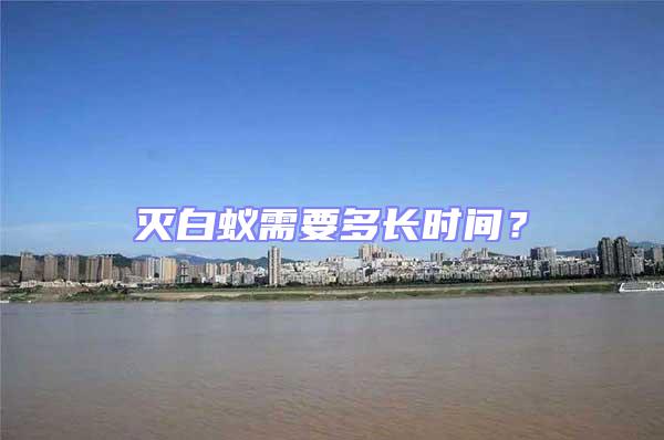 滅白蟻需要多長(zhǎng)時(shí)間?