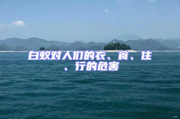 白蟻對人們的衣、食、住、行的危害