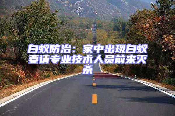 白蟻防治:家中出現(xiàn)白蟻要請(qǐng)專業(yè)技術(shù)人員前來滅殺