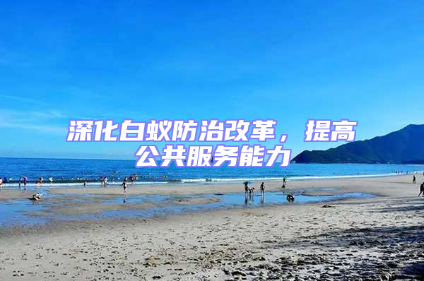 深化白蟻防治改革，提高公共服務能力