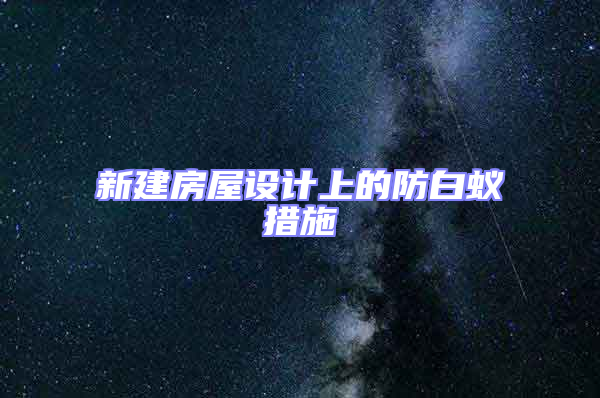 新建房屋設(shè)計(jì)上的防白蟻措施