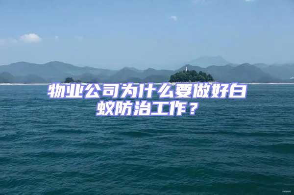 物業公司為什么要做好白蟻防治工作?