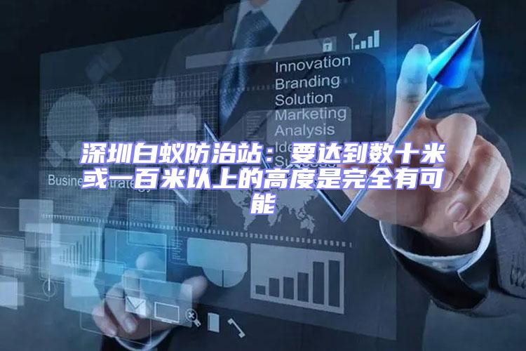 深圳白蟻防治站:要達到數十米或一百米以上的高度是完全有可能