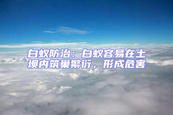 白蟻防治:白蟻容易在土壩內(nèi)筑巢繁衍,形成危害