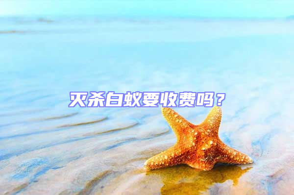 滅殺白蟻要收費嗎?