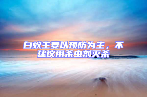 白蟻主要以預防為主,不建議用殺蟲劑滅殺