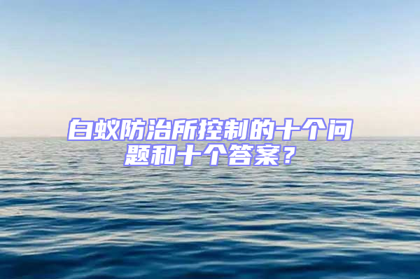 白蟻防治所控制的十個問題和十個答案?