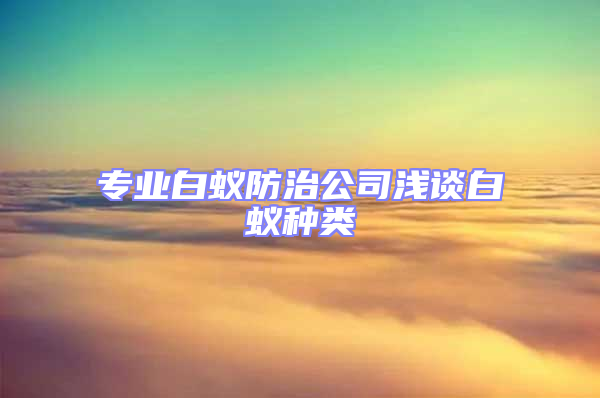 專業(yè)白蟻防治公司淺談白蟻種類